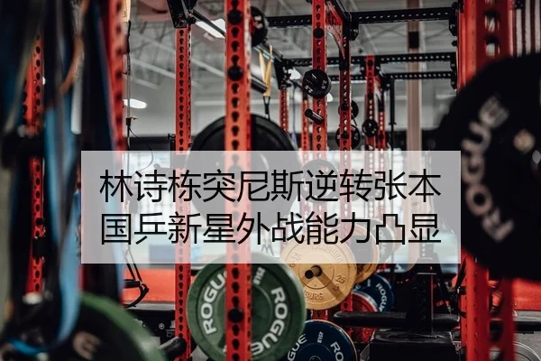 林诗栋突尼斯逆转张本 国乒新星外战能力凸显